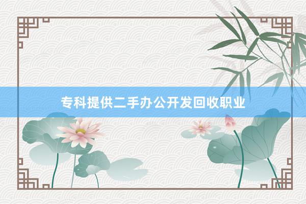 专科提供二手办公开发回收职业