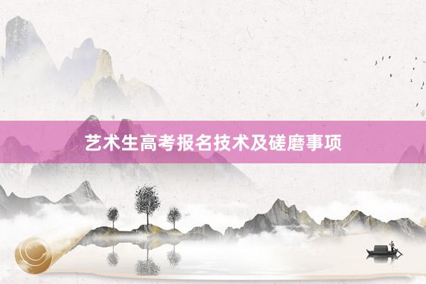 艺术生高考报名技术及磋磨事项