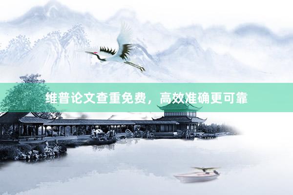维普论文查重免费,高效准确更可靠